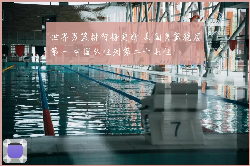 世界男篮排行榜更新 美国男篮稳居第一 中国队位列第二十七位
