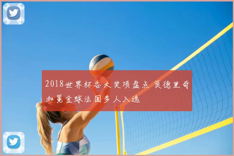 2018世界杯各大奖项盘点 莫德里奇加冕金球法国多人入选