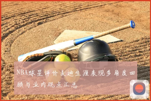 NBA球星评价麦迪生涯表现多角度回顾与业内观点汇总