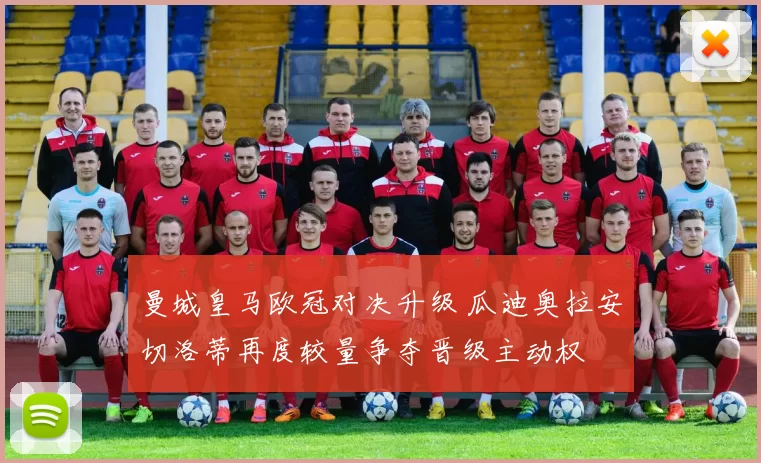 曼城皇马欧冠对决升级 瓜迪奥拉安切洛蒂再度较量争夺晋级主动权