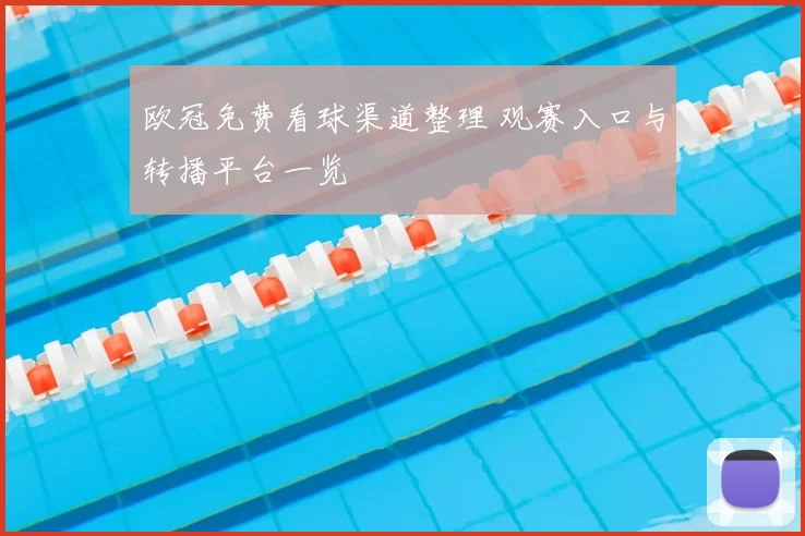 欧冠免费看球渠道整理 观赛入口与转播平台一览