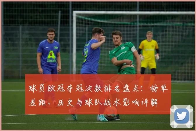 球员欧冠夺冠次数排名盘点：榜单差距、历史与球队战术影响详解
