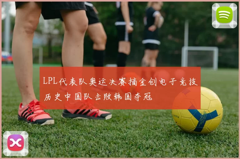 LPL代表队奥运决赛摘金创电子竞技历史中国队击败韩国夺冠