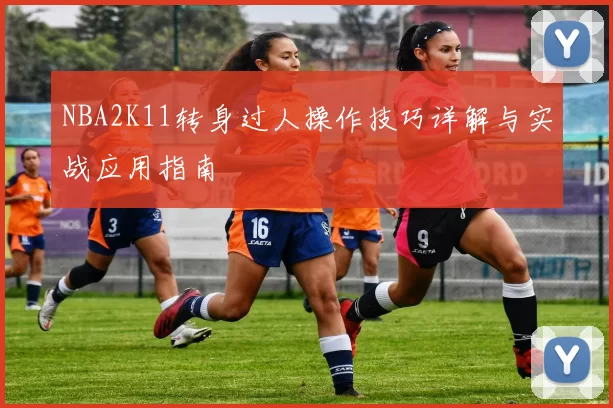 NBA2K11转身过人操作技巧详解与实战应用指南