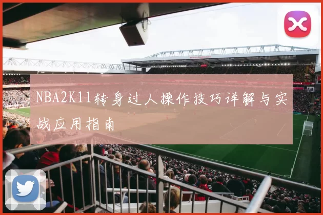 NBA2K11转身过人操作技巧详解与实战应用指南