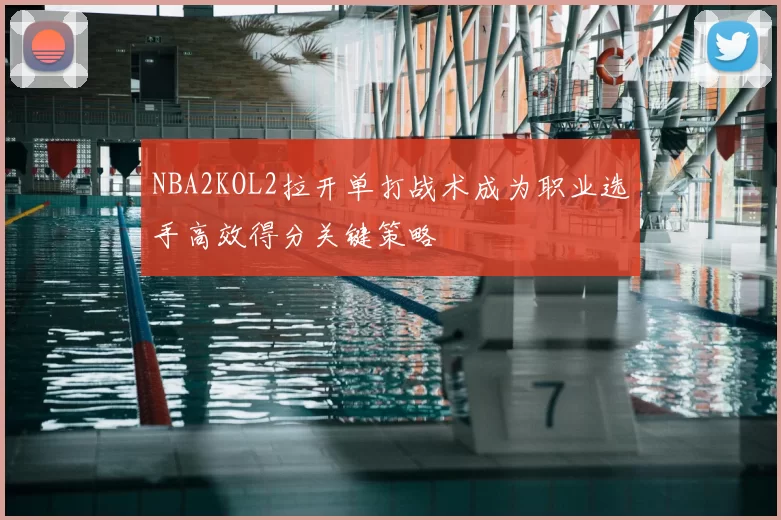 NBA2KOL2拉开单打战术成为职业选手高效得分关键策略