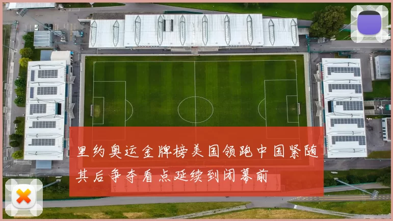 里约奥运金牌榜美国领跑中国紧随其后争夺看点延续到闭幕前