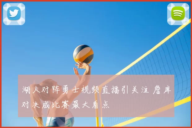 湖人对阵勇士视频直播引关注 詹库对决成比赛最大看点