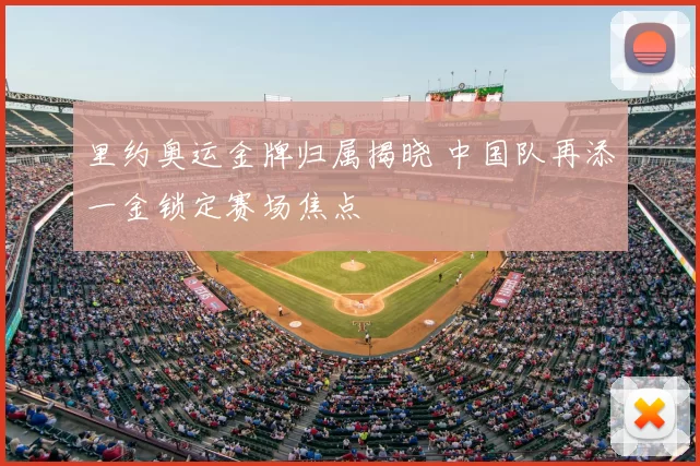 里约奥运金牌归属揭晓 中国队再添一金锁定赛场焦点