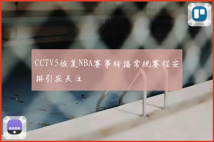 CCTV5恢复NBA赛事转播常规赛程安排引发关注