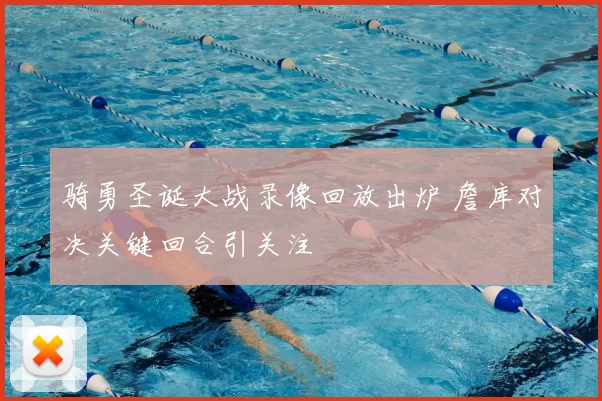 骑勇圣诞大战录像回放出炉 詹库对决关键回合引关注