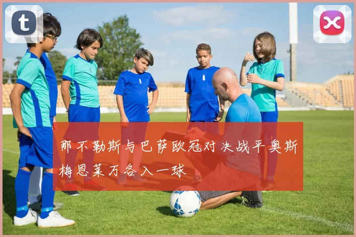 那不勒斯与巴萨欧冠对决战平奥斯梅恩莱万各入一球