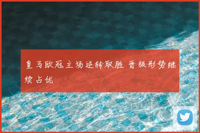 皇马欧冠主场逆转取胜 晋级形势继续占优