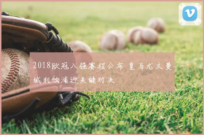 2018欧冠八强赛程公布 皇马尤文曼城利物浦迎关键对决