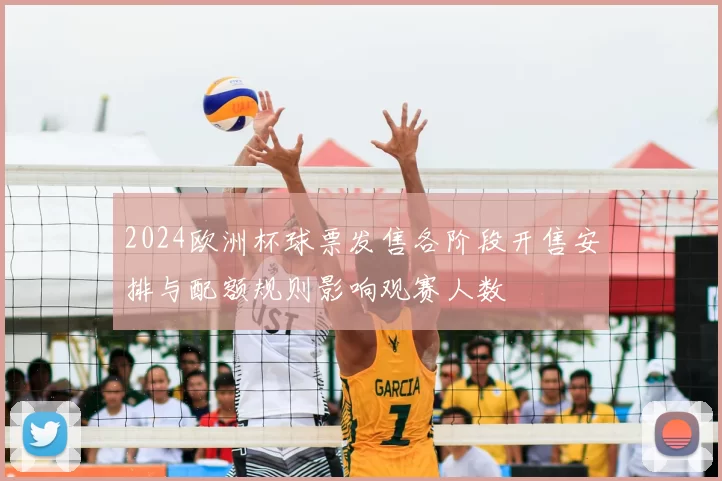 2024欧洲杯球票发售各阶段开售安排与配额规则影响观赛人数