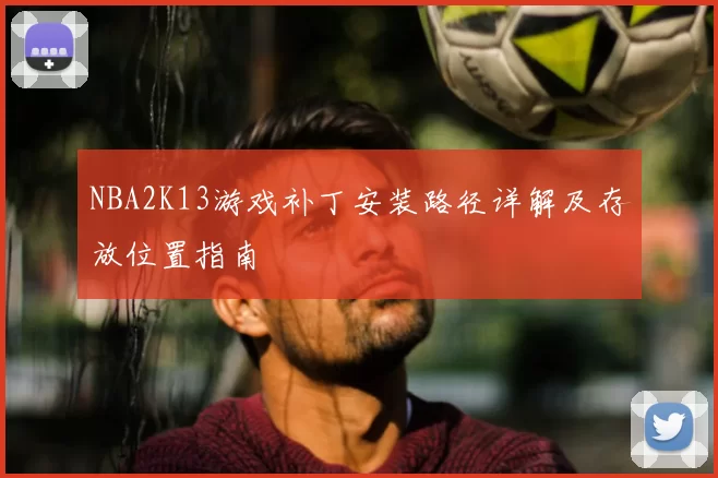 NBA2K13游戏补丁安装路径详解及存放位置指南