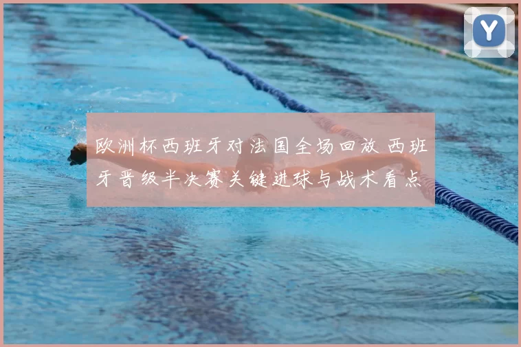 欧洲杯西班牙对法国全场回放 西班牙晋级半决赛关键进球与战术看点