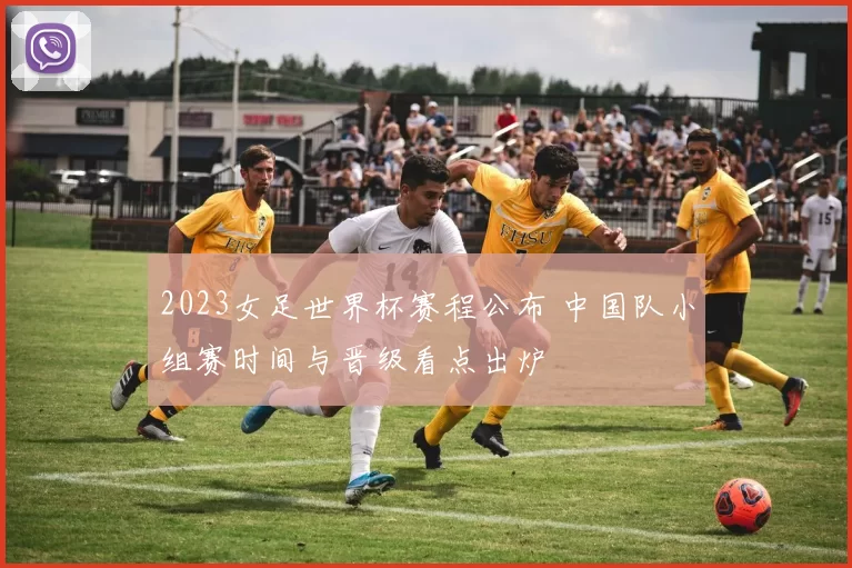 2023女足世界杯赛程公布 中国队小组赛时间与晋级看点出炉