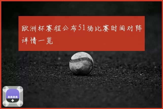 欧洲杯赛程公布51场比赛时间对阵详情一览