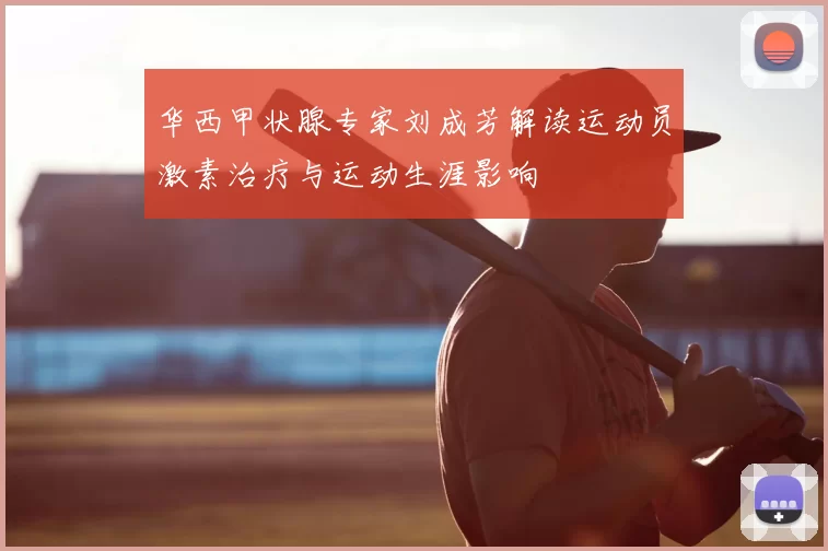 华西甲状腺专家刘成芳解读运动员激素治疗与运动生涯影响