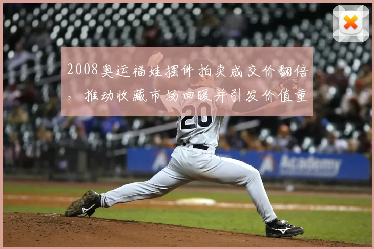 2008奥运福娃摆件拍卖成交价翻倍，推动收藏市场回暖并引发价值重估