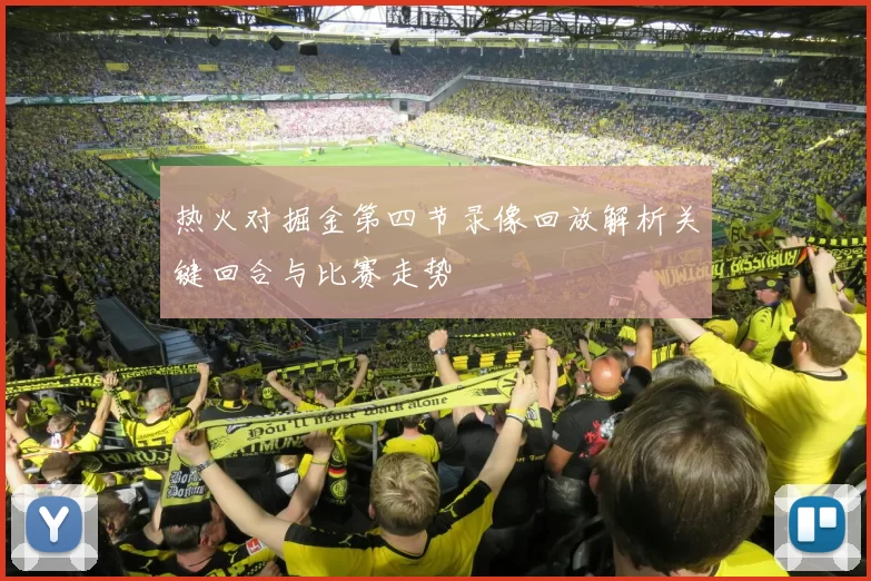 热火对掘金第四节录像回放解析关键回合与比赛走势