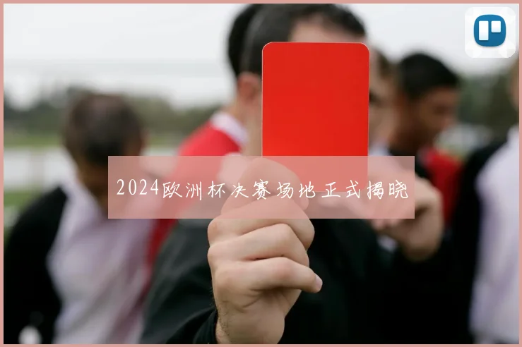 2024欧洲杯决赛场地正式揭晓