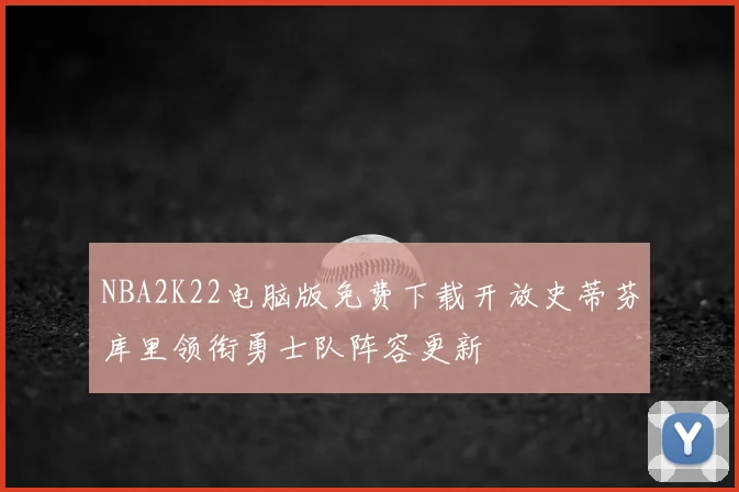 NBA2K22电脑版免费下载开放史蒂芬库里领衔勇士队阵容更新