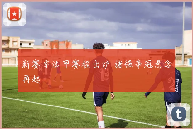 新赛季法甲赛程出炉 诸强争冠悬念再起