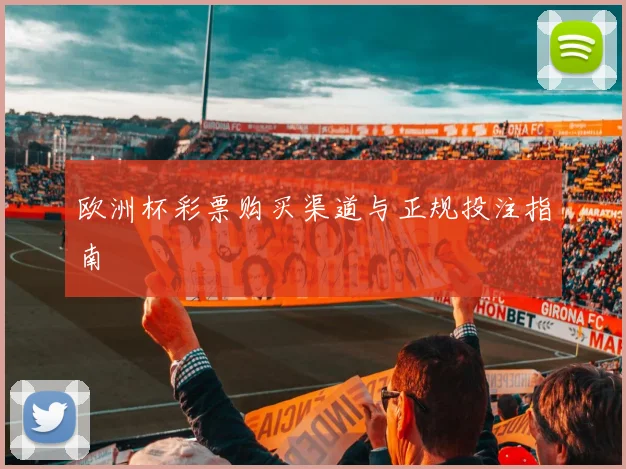欧洲杯彩票购买渠道与正规投注指南