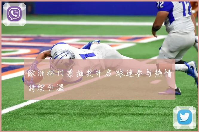 欧洲杯门票抽奖开启 球迷参与热情持续升温