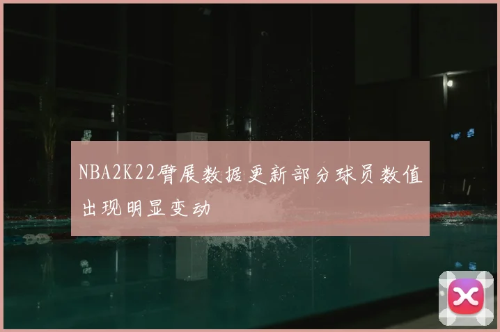 NBA2K22臂展数据更新部分球员数值出现明显变动