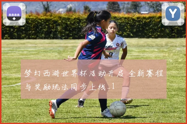 梦幻西游世界杯活动开启 全新赛程与奖励玩法同步上线_1
