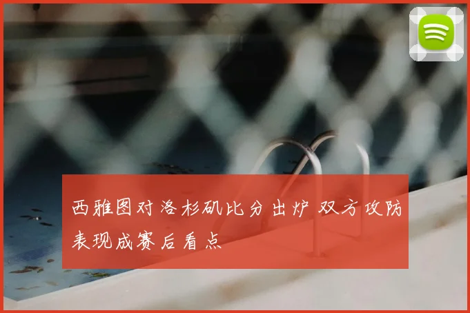 西雅图对洛杉矶比分出炉 双方攻防表现成赛后看点