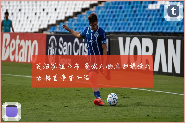 英超赛程公布 曼城利物浦迎强强对话 榜首争夺升温