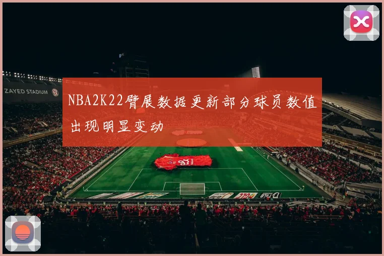 NBA2K22臂展数据更新部分球员数值出现明显变动