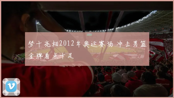 梦十亮相2012年奥运赛场 冲击男篮金牌看点十足