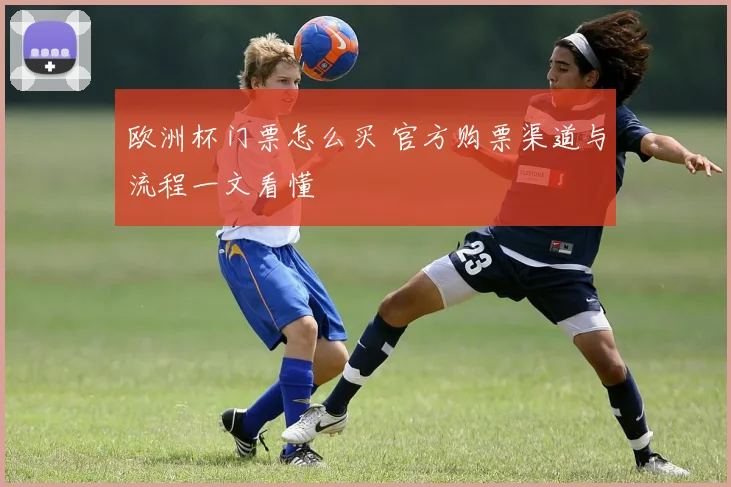 欧洲杯门票怎么买 官方购票渠道与流程一文看懂