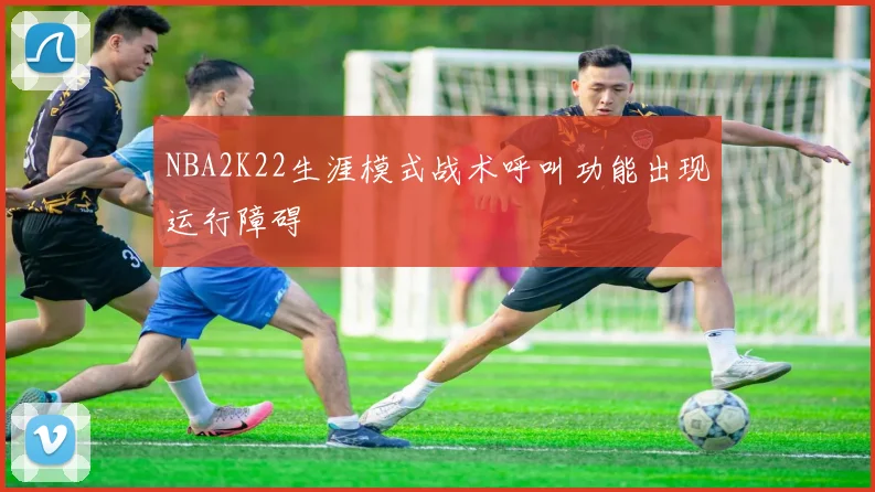 NBA2K22生涯模式战术呼叫功能出现运行障碍